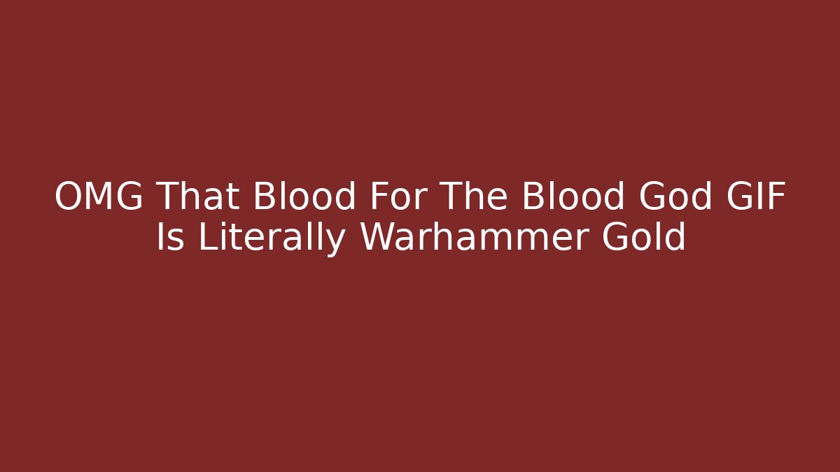 OMG That Blood For The Blood God GIF Is Literally Warhammer Gold - Felix Cat Insurance