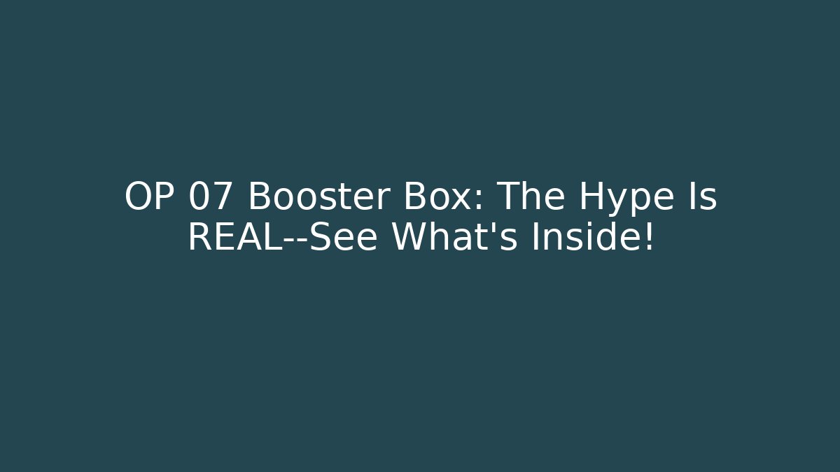 OP 07 Booster Box: The Hype Is REAL—See What's Inside!