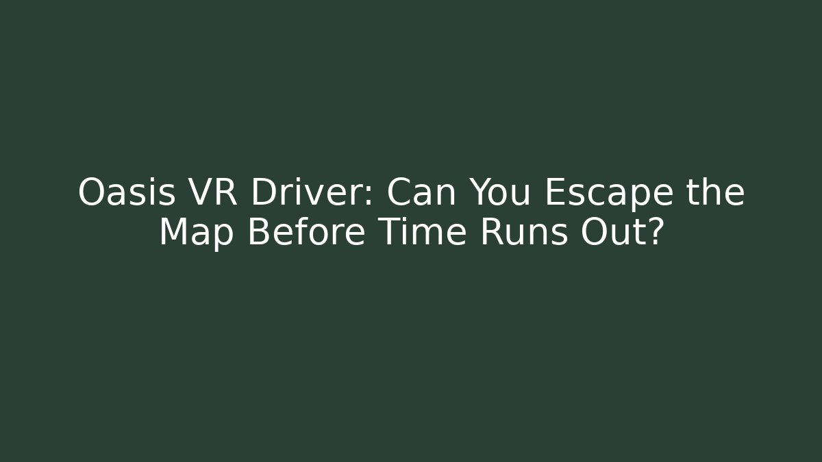 Oasis VR Driver: Can You Escape the Map Before Time Runs Out?
