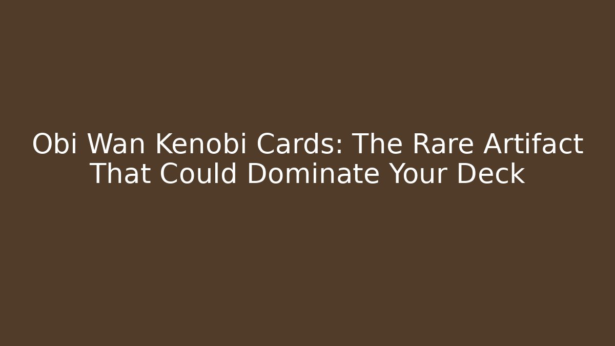 Obi Wan Kenobi Cards: The Rare Artifact That Could Dominate Your Deck
