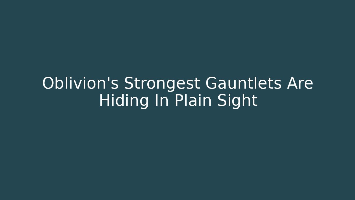 Oblivion's Strongest Gauntlets Are Hiding In Plain Sight