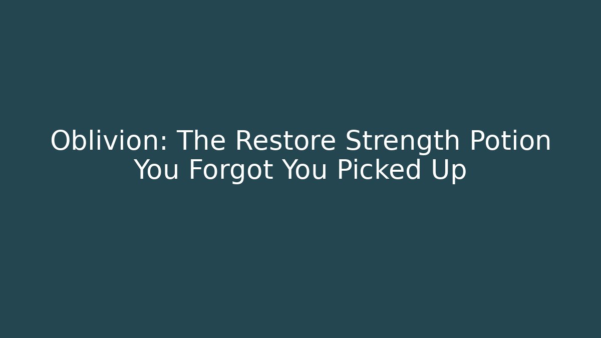 Oblivion: The Restore Strength Potion You Forgot You Picked Up