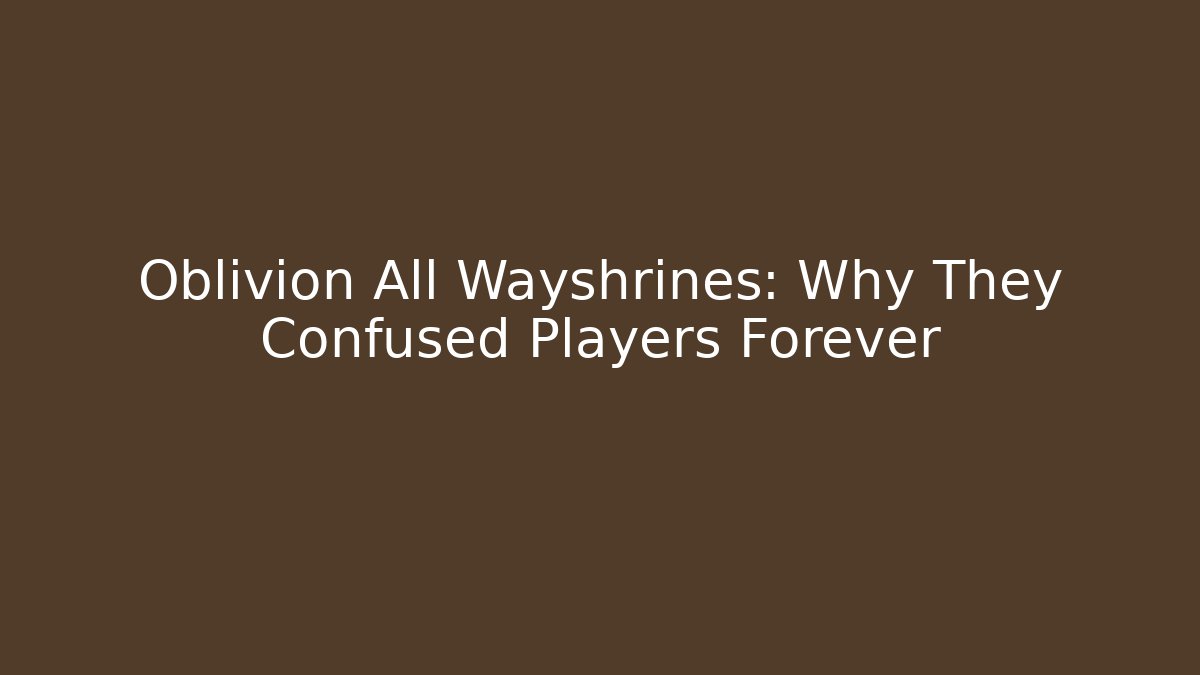 Oblivion All Wayshrines: Why They Confused Players Forever