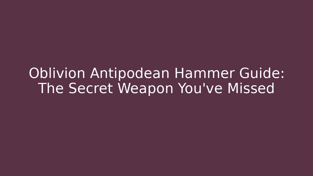 Oblivion Antipodean Hammer Guide: The Secret Weapon You've Missed