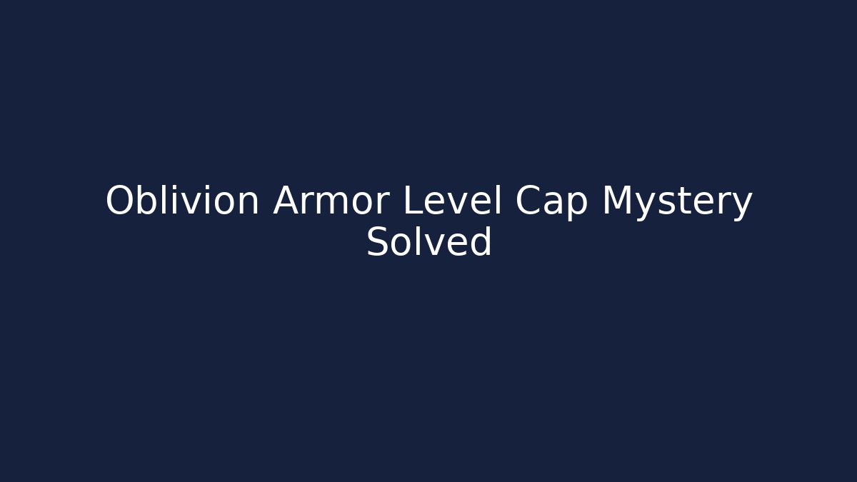 Oblivion Armor Level Cap Mystery Solved