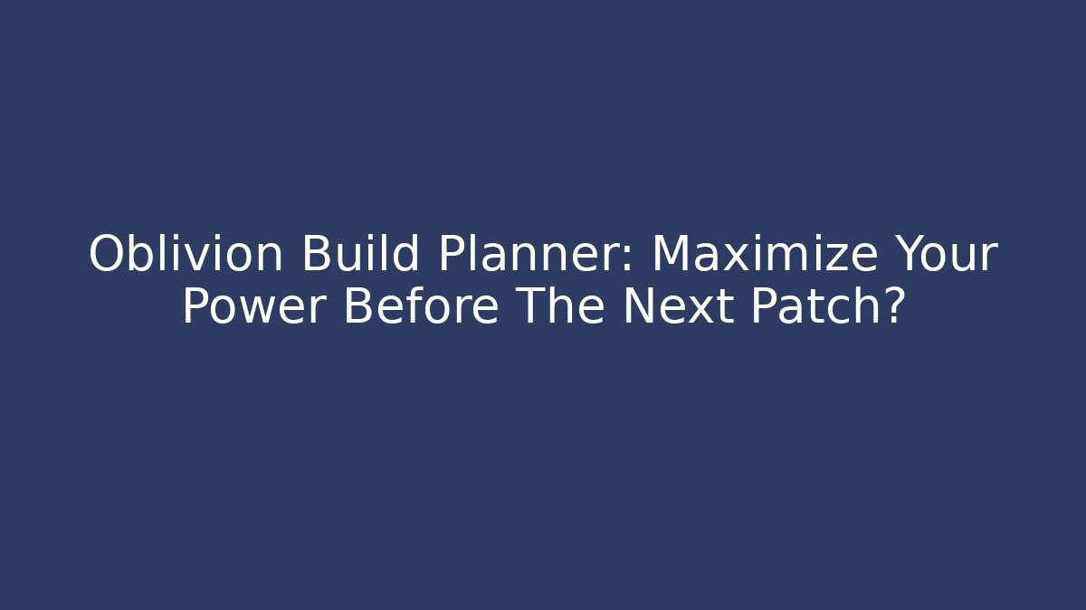 Oblivion Build Planner: Maximize Your Power Before The Next Patch? - Felix Cat Insurance