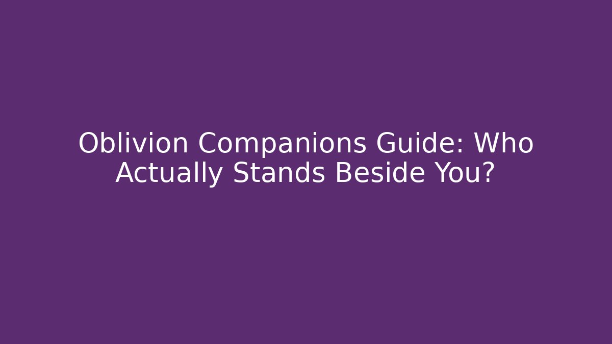 Oblivion Companions Guide: Who Actually Stands Beside You?