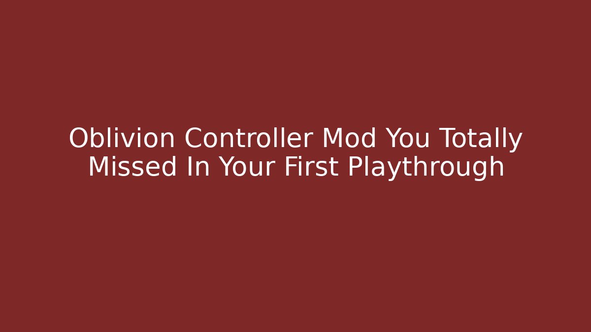 Oblivion Controller Mod You Totally Missed In Your First Playthrough