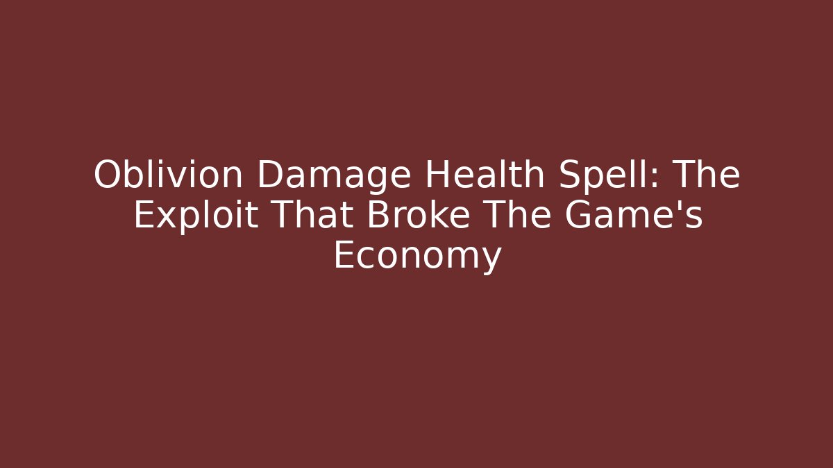 Oblivion Damage Health Spell: The Exploit That Broke The Game’s Economy