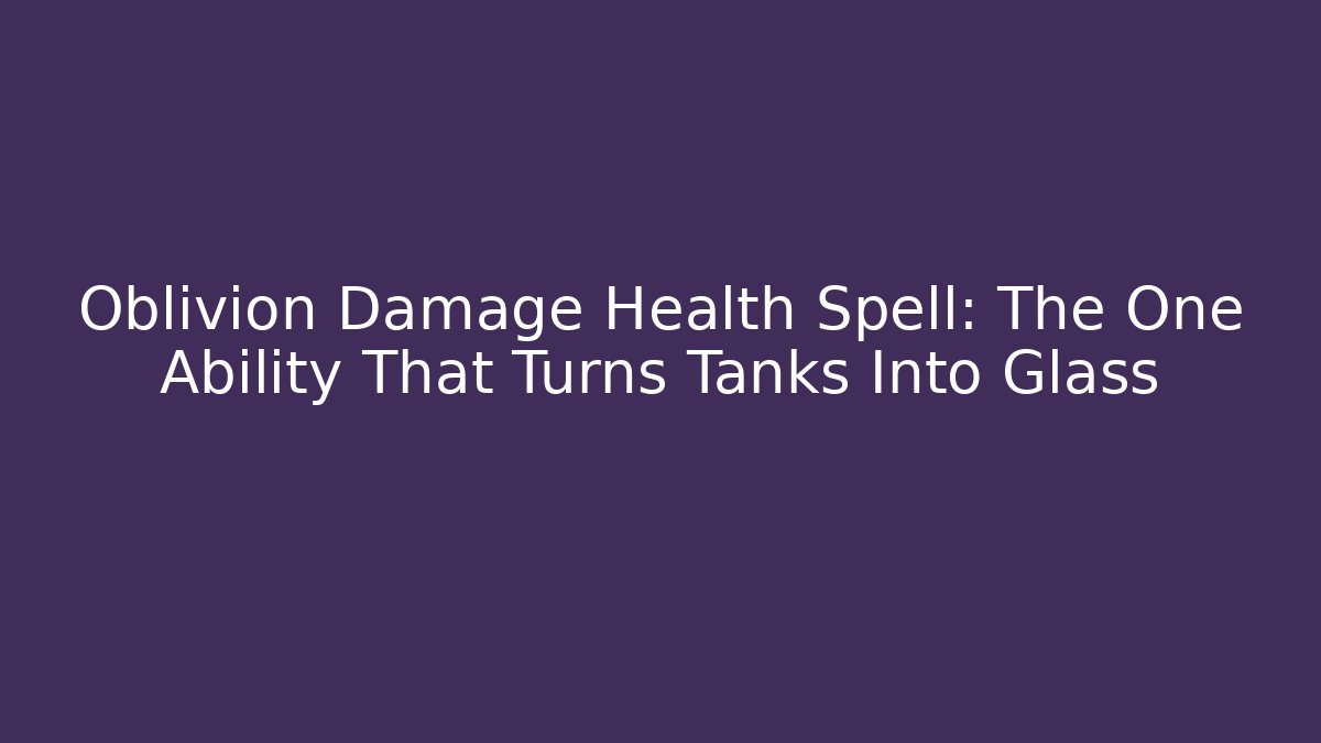 Oblivion Damage Health Spell: The One Ability That Turns Tanks Into Glass
