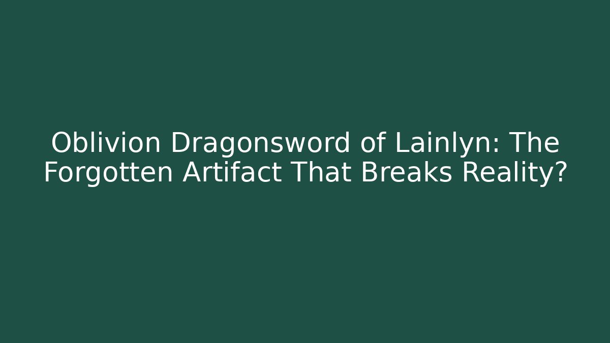 Oblivion Dragonsword of Lainlyn: The Forgotten Artifact That Breaks Reality?