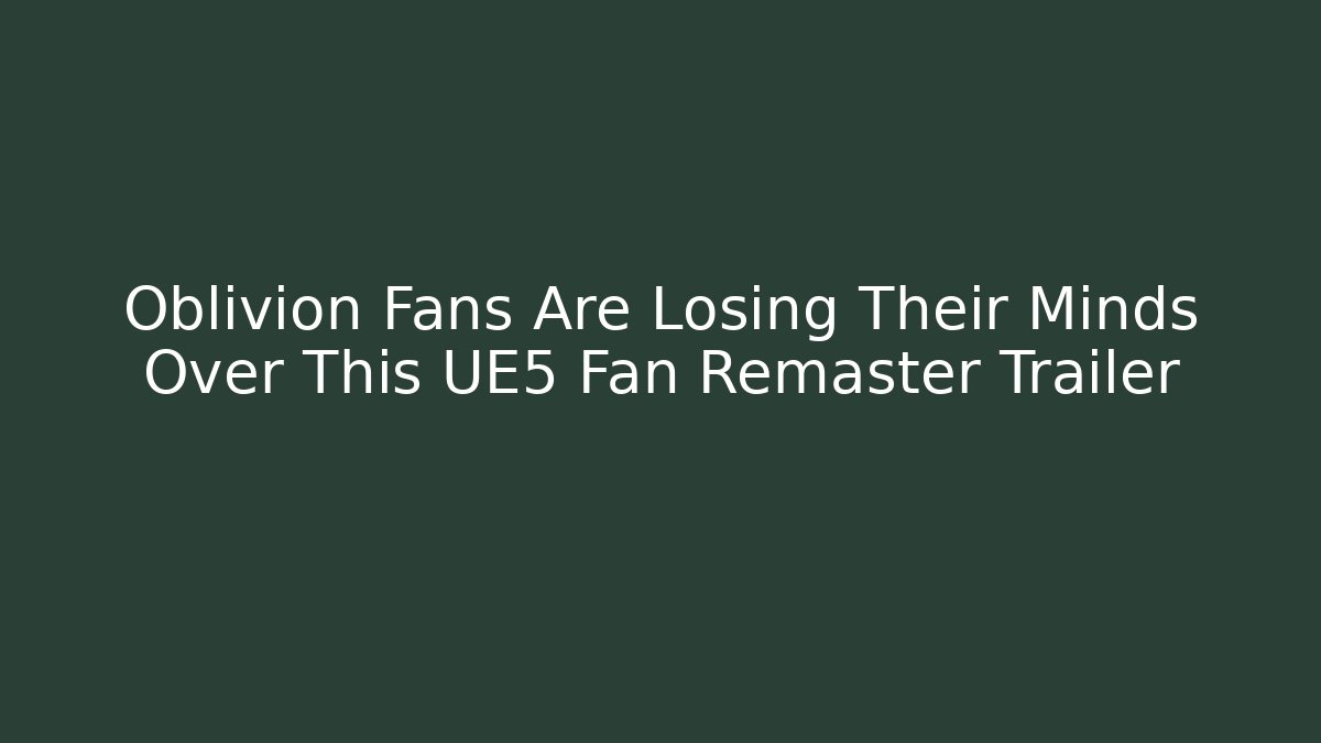 Oblivion Fans Are Losing Their Minds Over This UE5 Fan Remaster Trailer