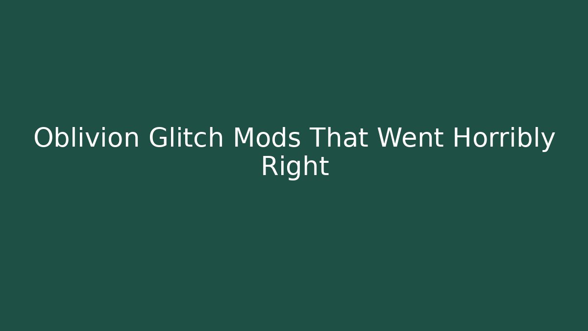 Oblivion Glitch Mods That Went Horribly Right