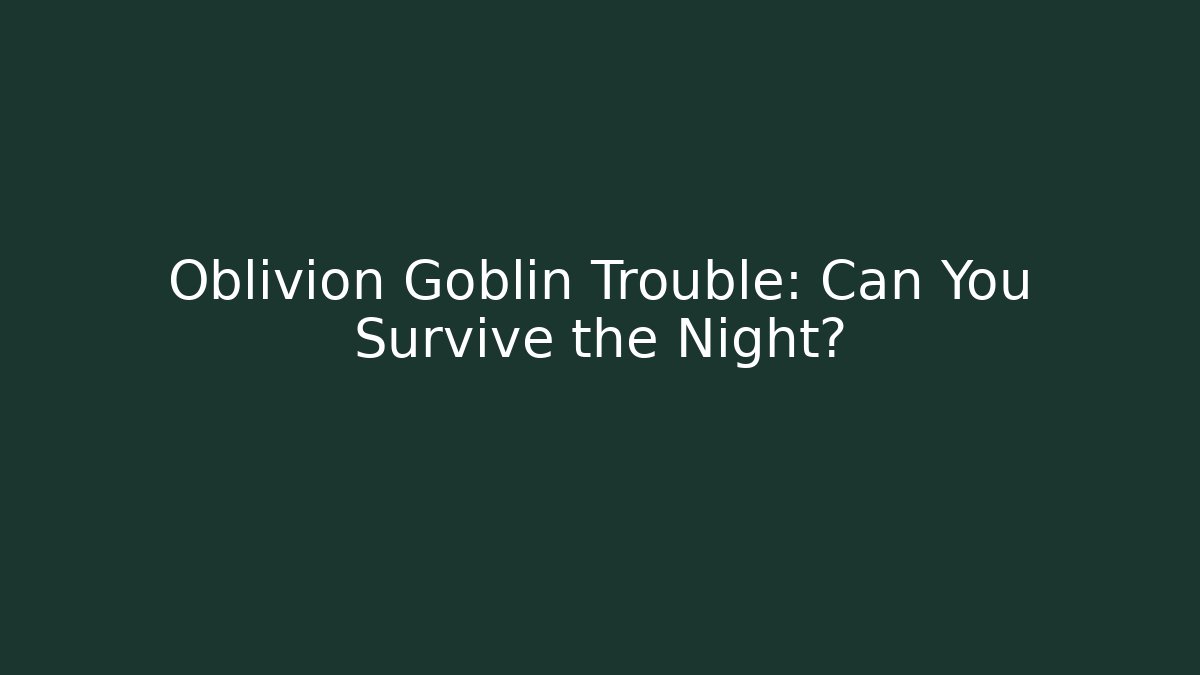 Oblivion Goblin Trouble: Can You Survive the Night?