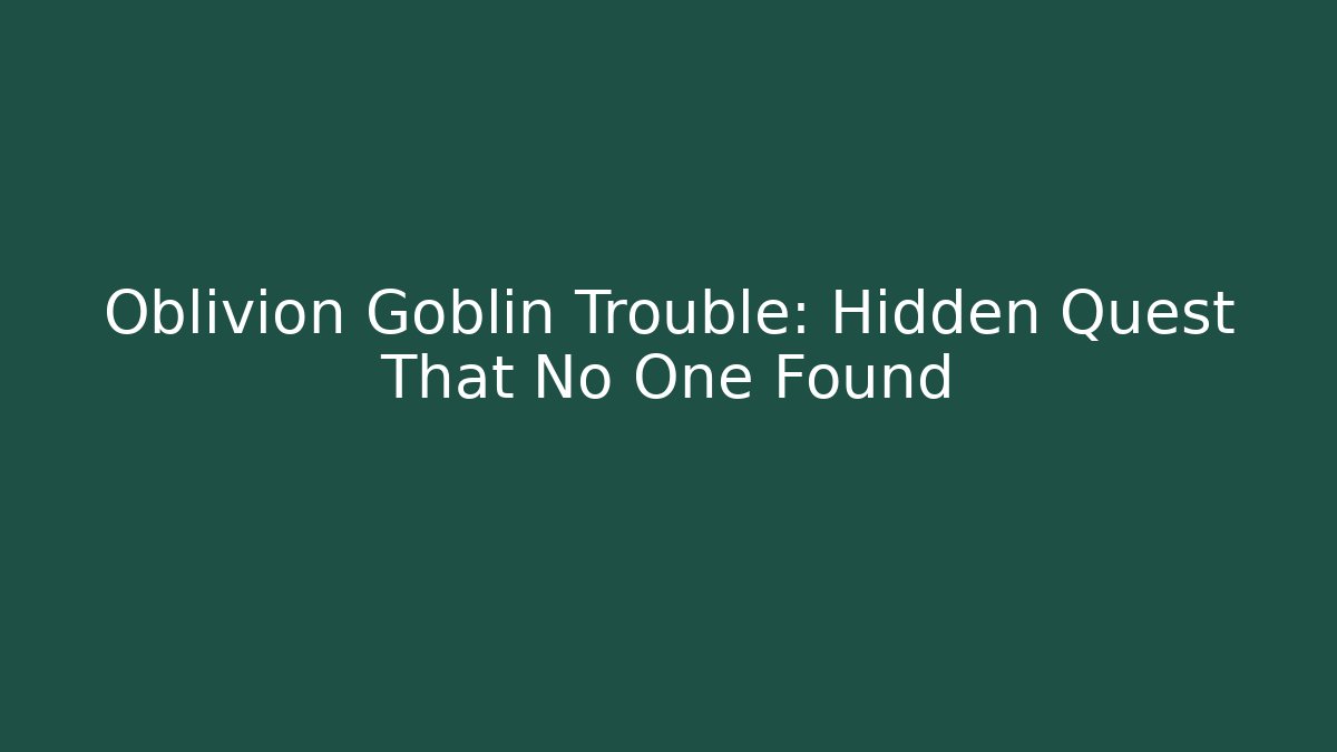 Oblivion Goblin Trouble: Hidden Quest That No One Found