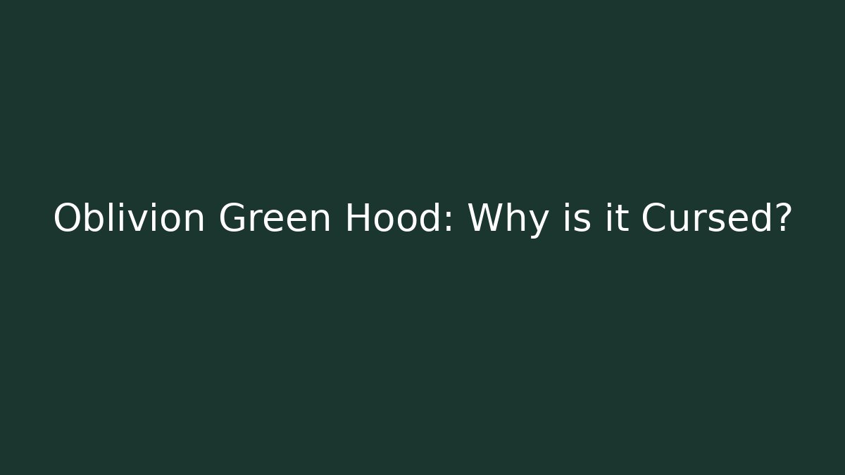 Oblivion Green Hood: Why is it Cursed?