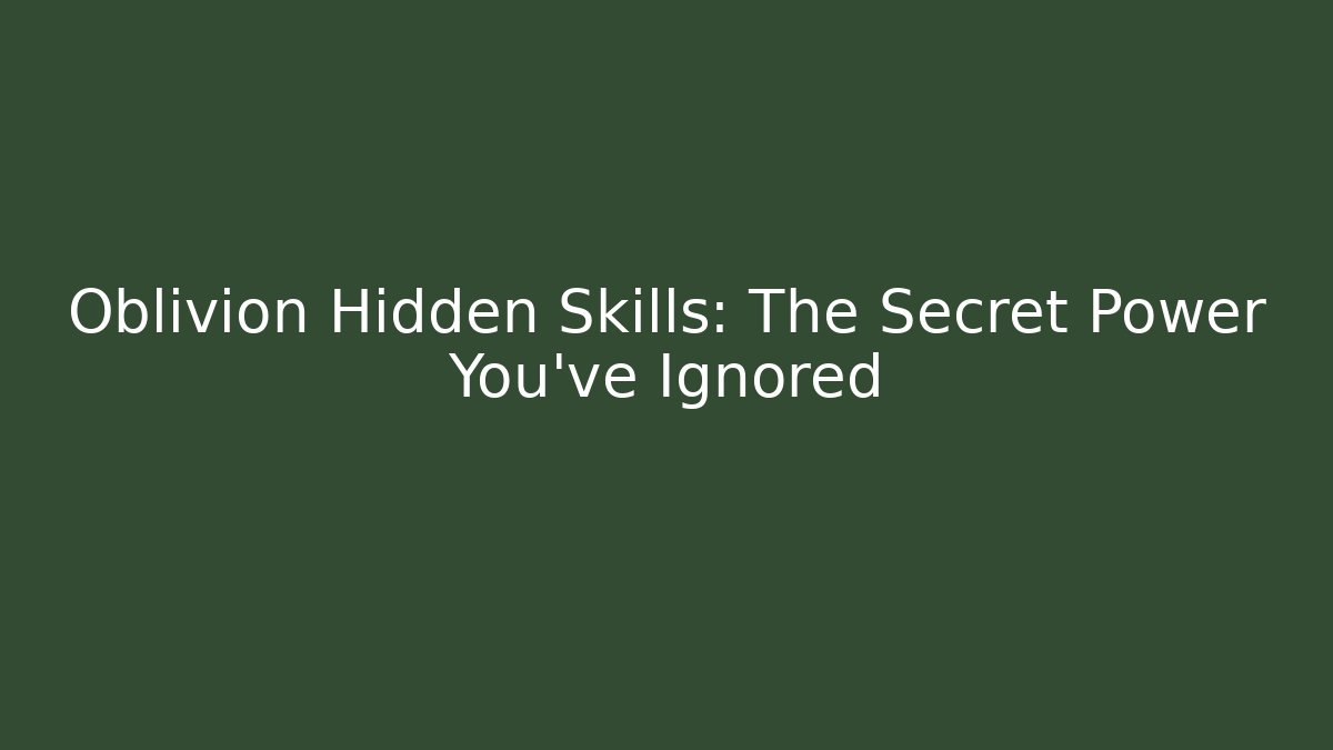 Oblivion Hidden Skills: The Secret Power You’ve Ignored