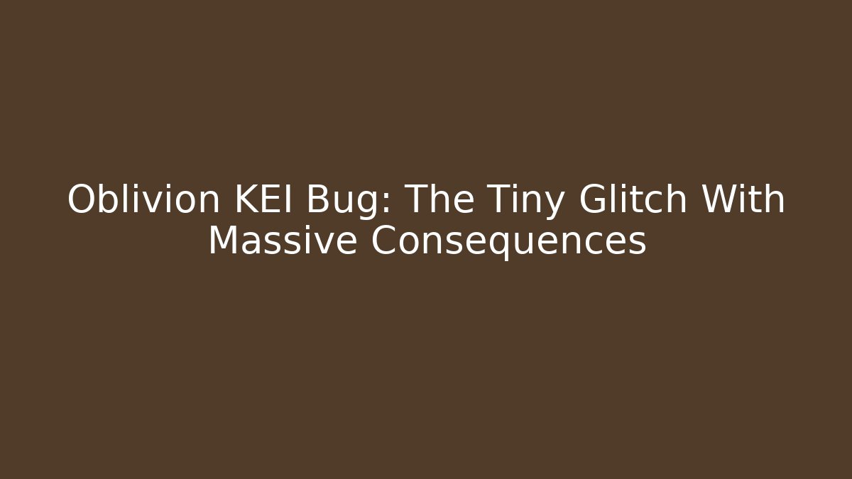 Oblivion KEI Bug: The Tiny Glitch With Massive Consequences