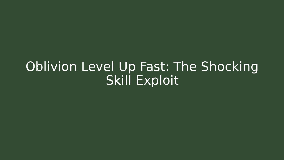 Oblivion Level Up Fast: The Shocking Skill Exploit
