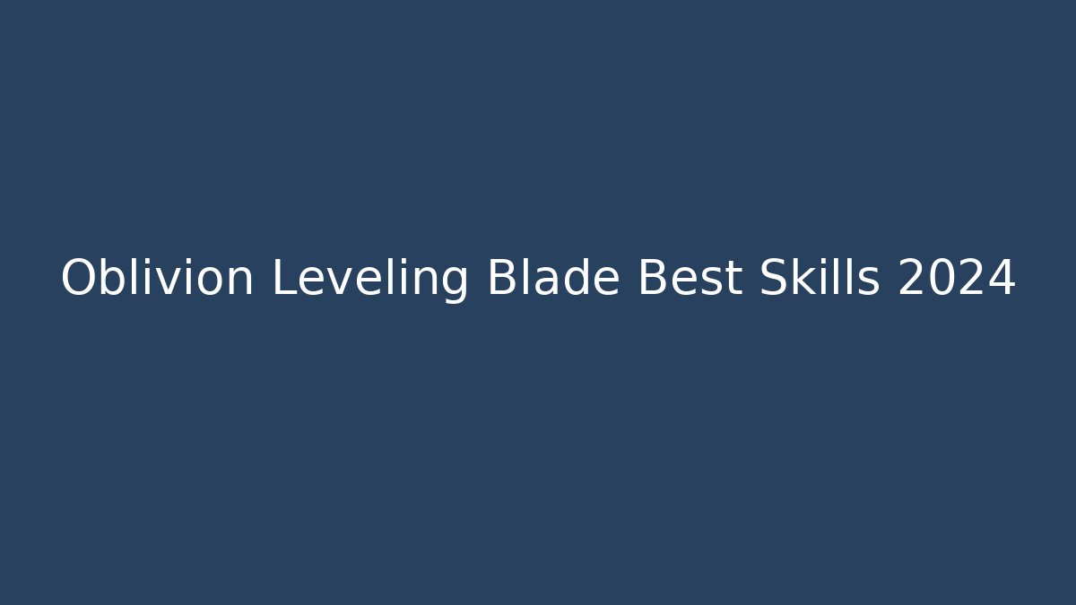 Oblivion Leveling Blade Best Skills 2024