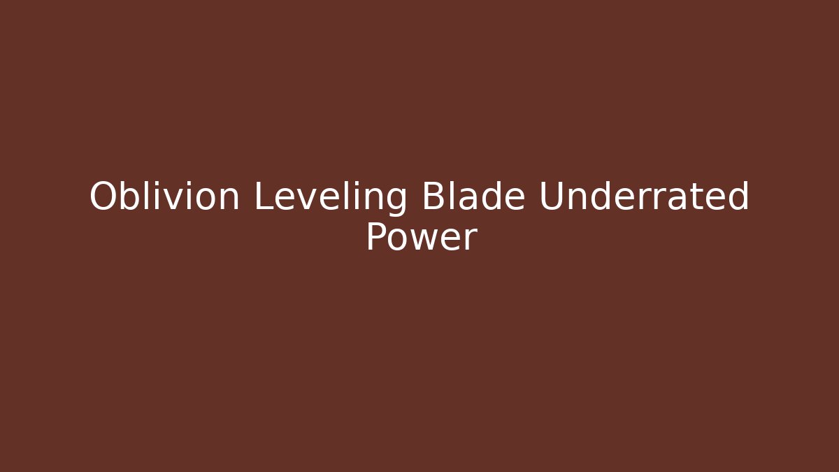 Oblivion Leveling Blade Underrated Power