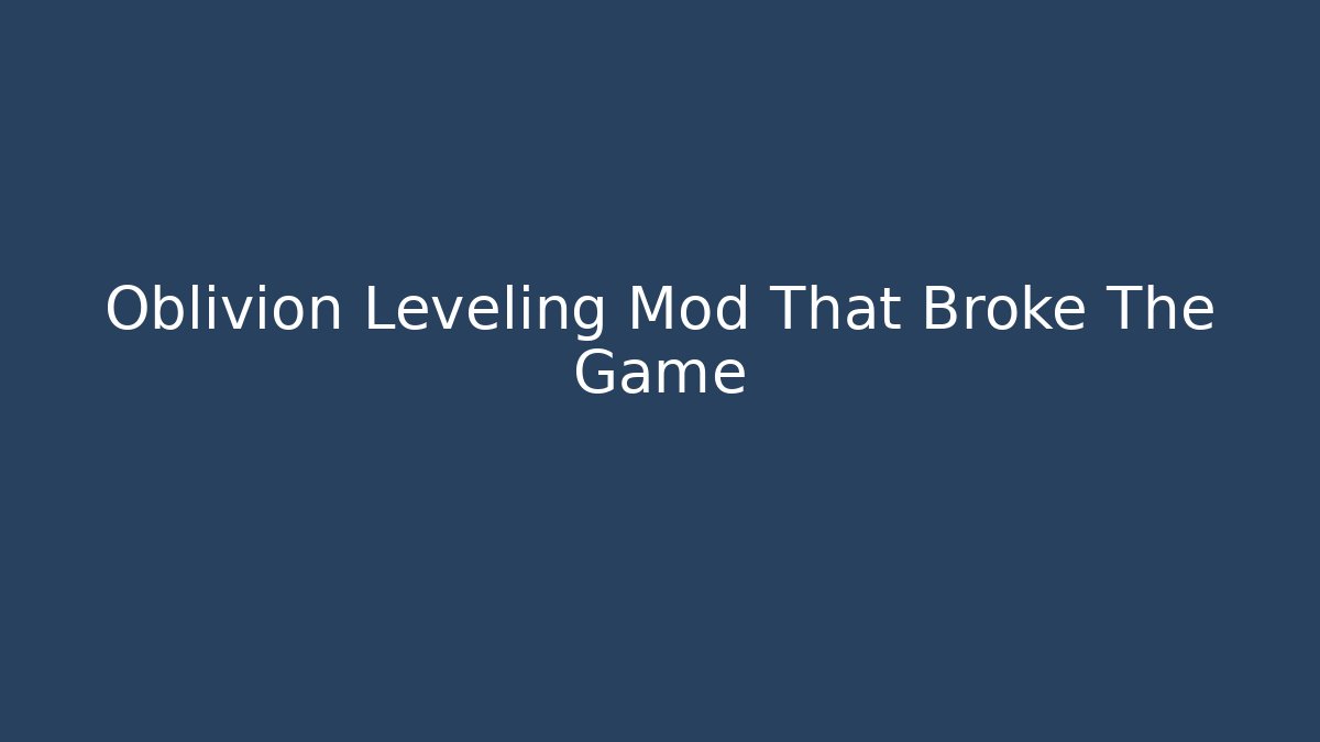 Oblivion Leveling Mod That Broke The Game