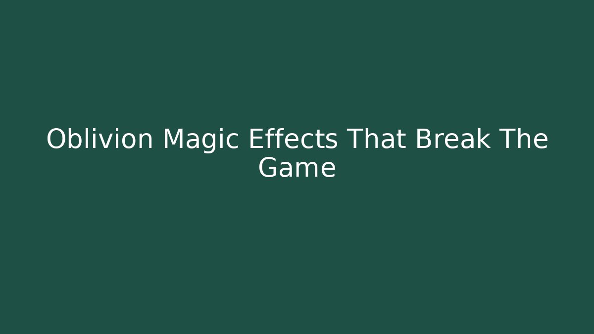 Oblivion Magic Effects That Break The Game