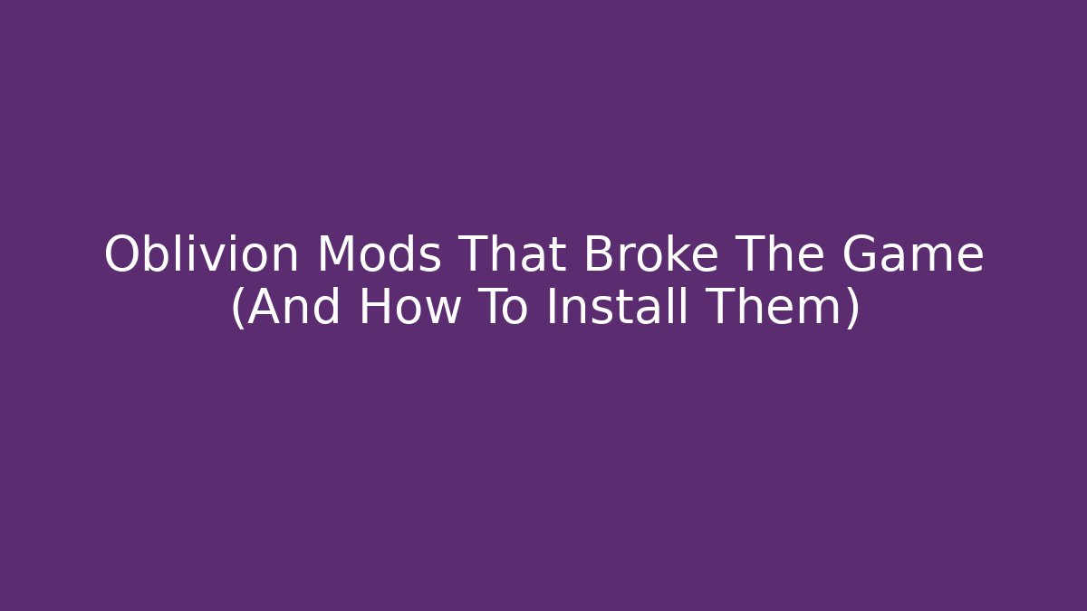 Oblivion Mods That Broke The Game (And How To Install Them)