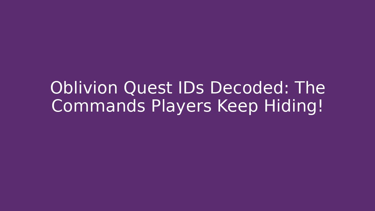 Oblivion Quest IDs Decoded: The Commands Players Keep Hiding!