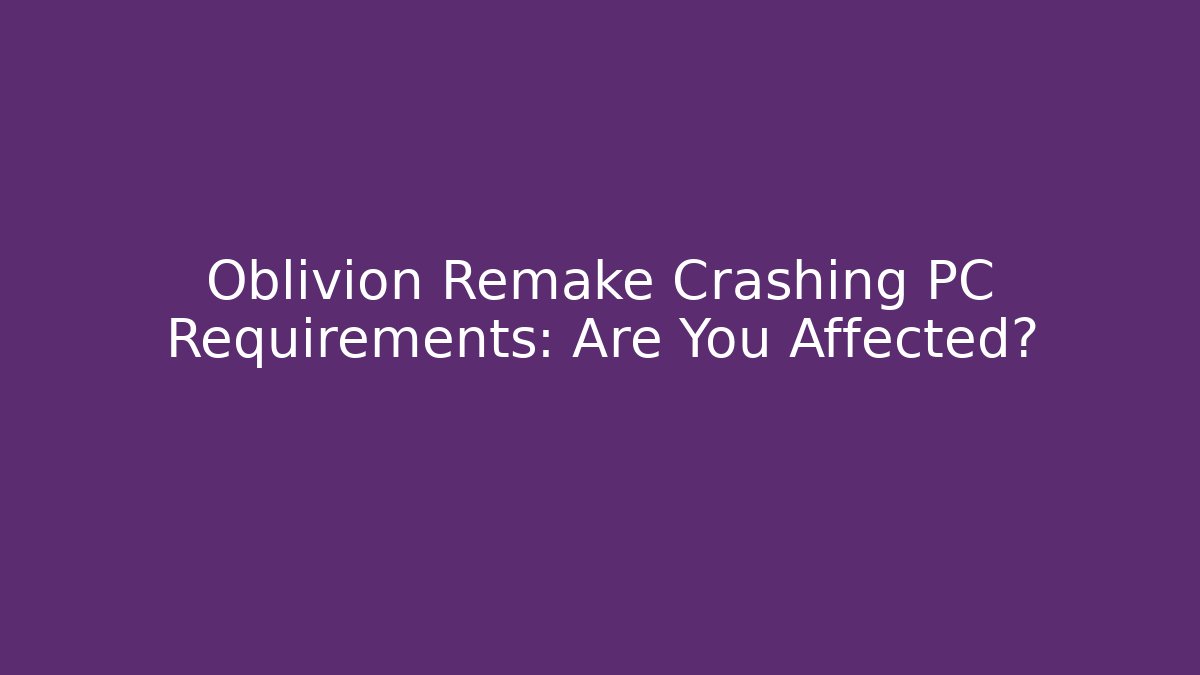 Oblivion Remake Crashing PC Requirements: Are You Affected? - Felix Cat Insurance