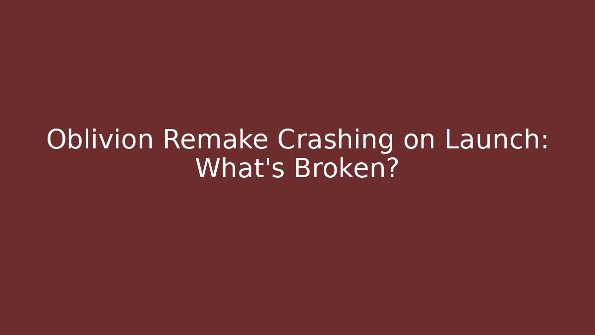 Oblivion Remake Crashing on Launch: What’s Broken? - Felix Cat Insurance