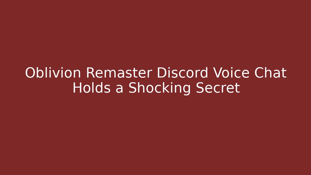Oblivion Remaster Discord Voice Chat Holds a Shocking Secret
