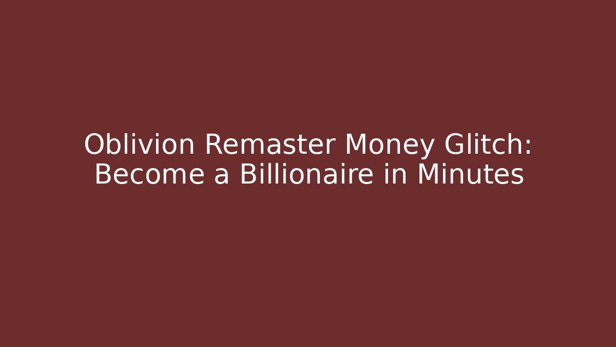 Oblivion Remaster Money Glitch: Become a Billionaire in Minutes - Felix Cat Insurance