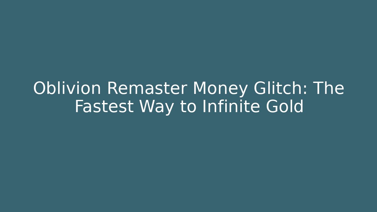 Oblivion Remaster Money Glitch: The Fastest Way to Infinite Gold