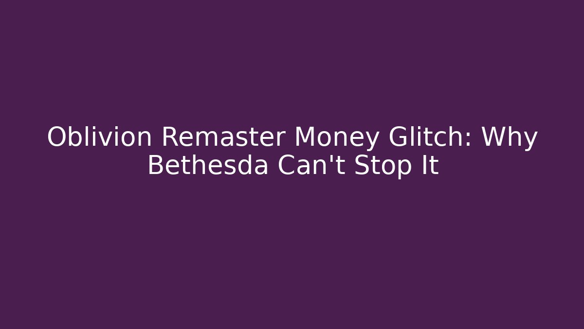 Oblivion Remaster Money Glitch: Why Bethesda Can't Stop It