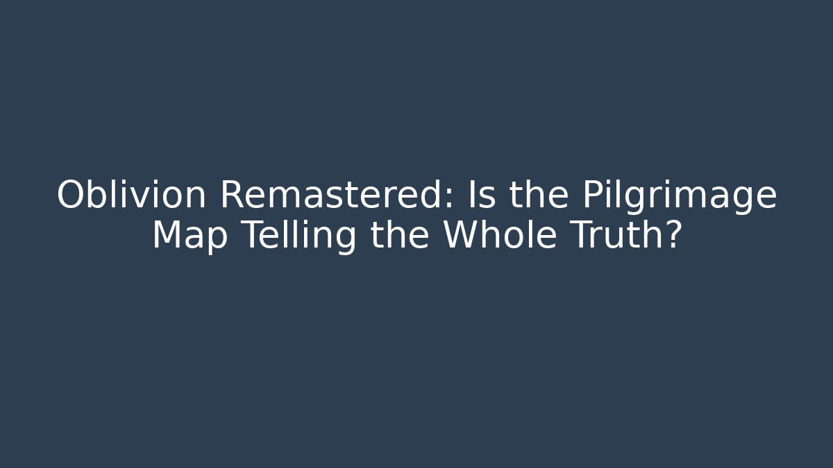 Oblivion Remastered: Is the Pilgrimage Map Telling the Whole Truth? - Felix Cat Insurance