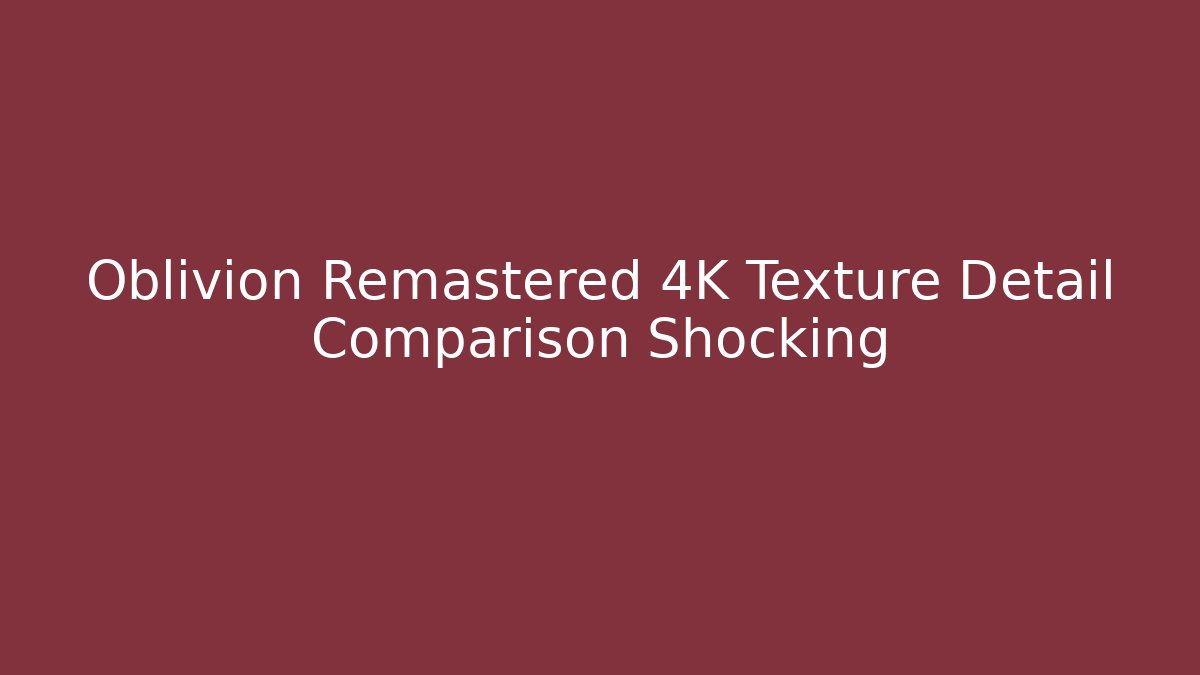 Oblivion Remastered 4K Texture Detail Comparison Shocking