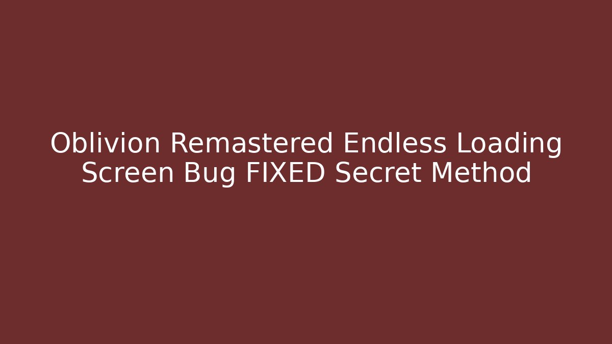 Oblivion Remastered Endless Loading Screen Bug FIXED Secret Method
