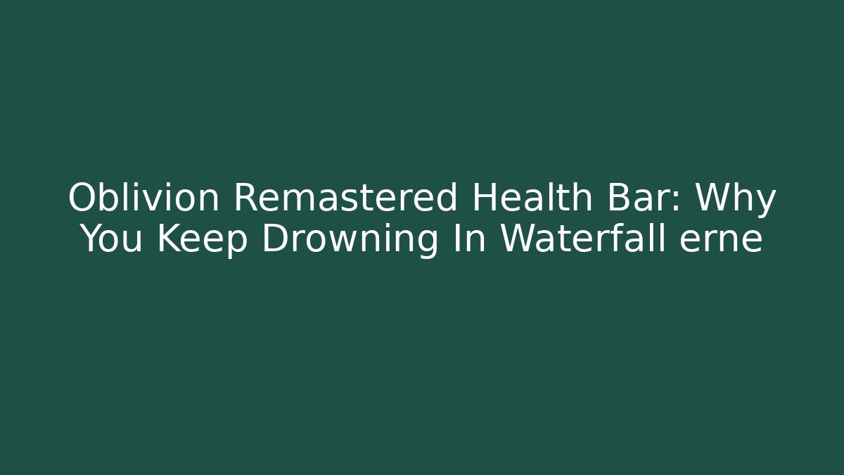 Oblivion Remastered Health Bar: Why You Keep Drowning In Waterfall erne