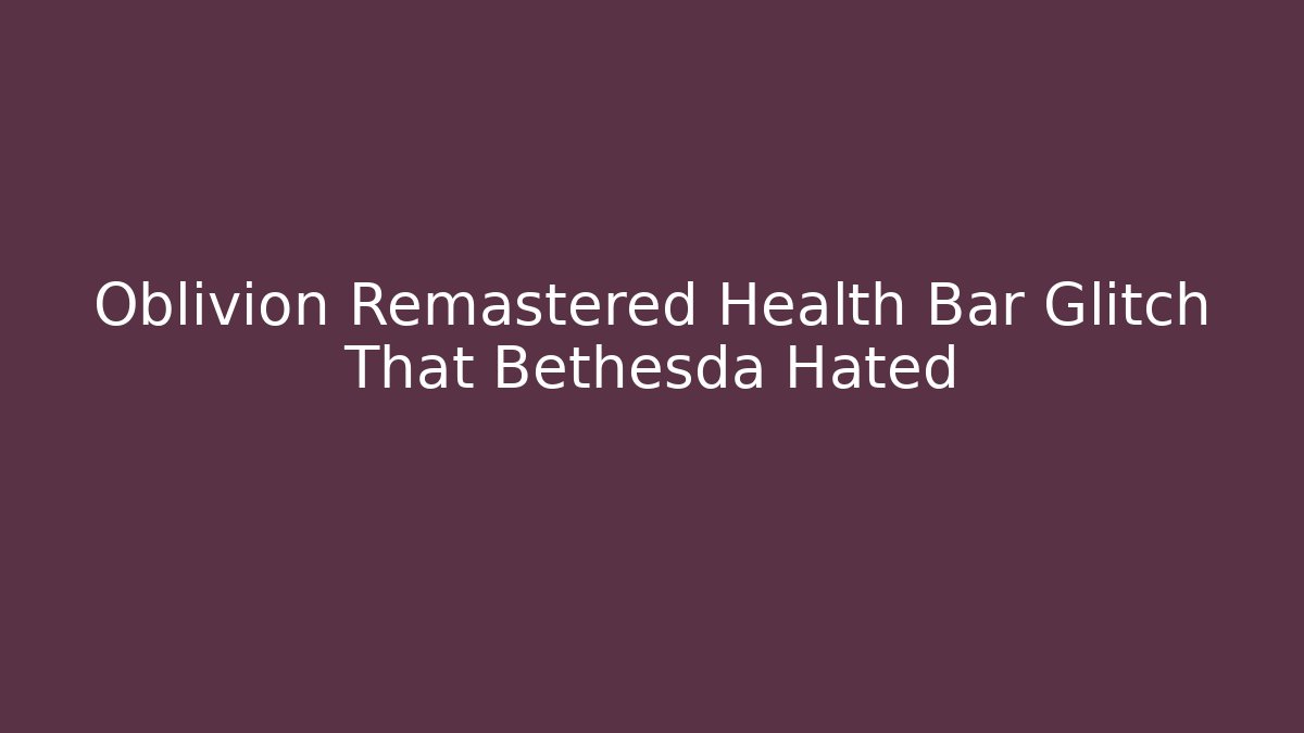Oblivion Remastered Health Bar Glitch That Bethesda Hated