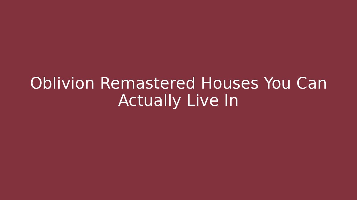 Oblivion Remastered Houses You Can Actually Live In - Felix Cat Insurance