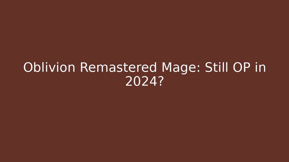 Oblivion Remastered Mage: Still OP in 2024? - Felix Cat Insurance