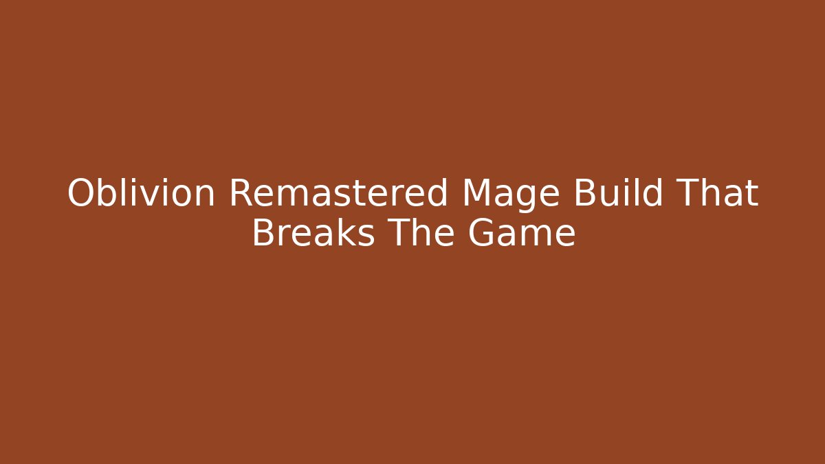 Oblivion Remastered Mage Build That Breaks The Game
