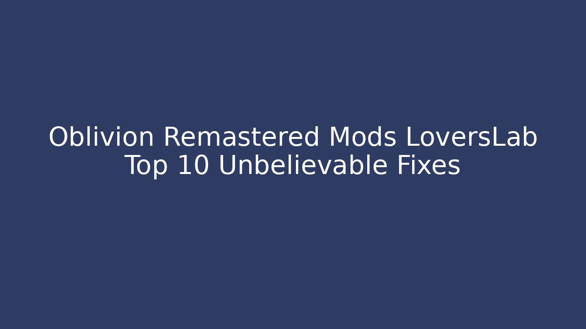 Oblivion Remastered Mods LoversLab Top 10 Unbelievable Fixes - Felix Cat Insurance