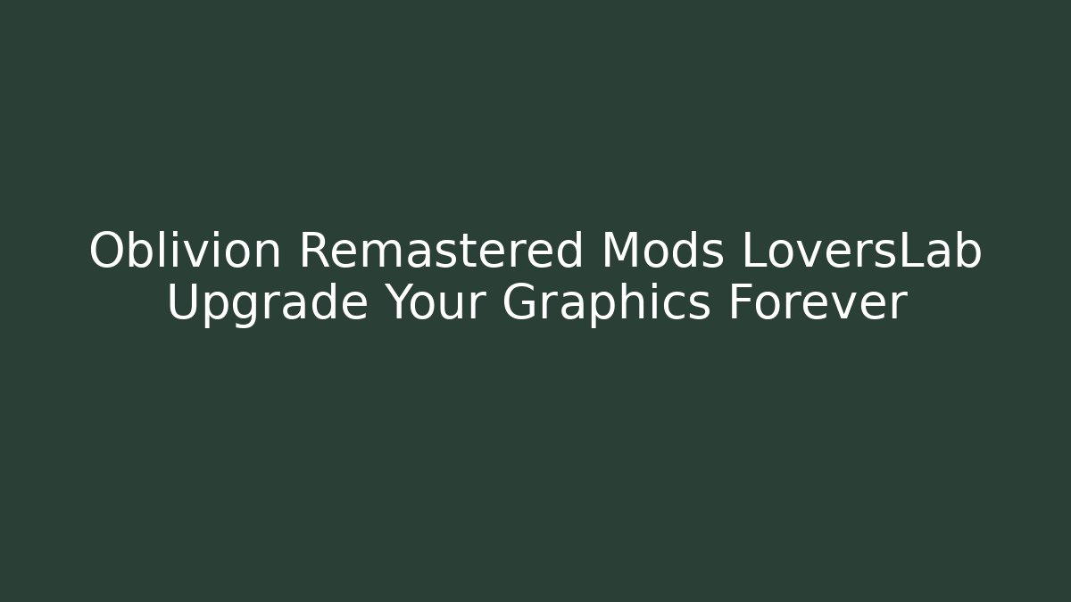 Oblivion Remastered Mods LoversLab Upgrade Your Graphics Forever