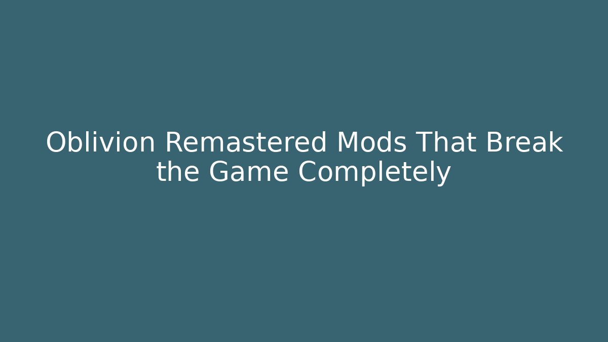 Oblivion Remastered Mods That Break the Game Completely