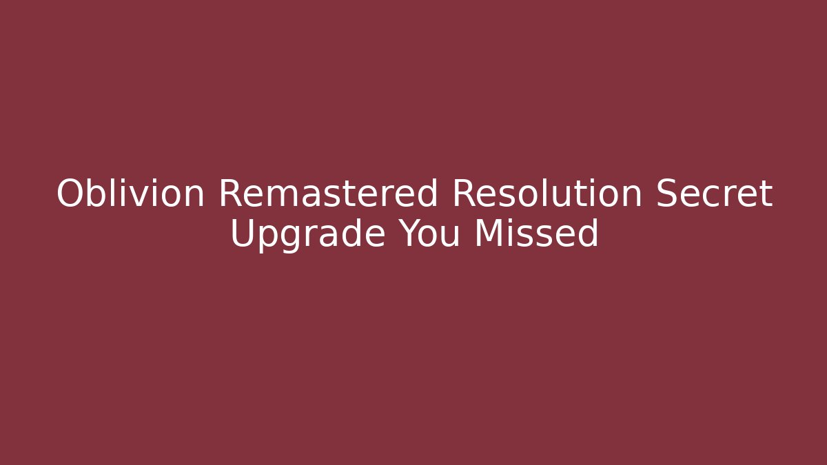 Oblivion Remastered Resolution Secret Upgrade You Missed - Felix Cat Insurance
