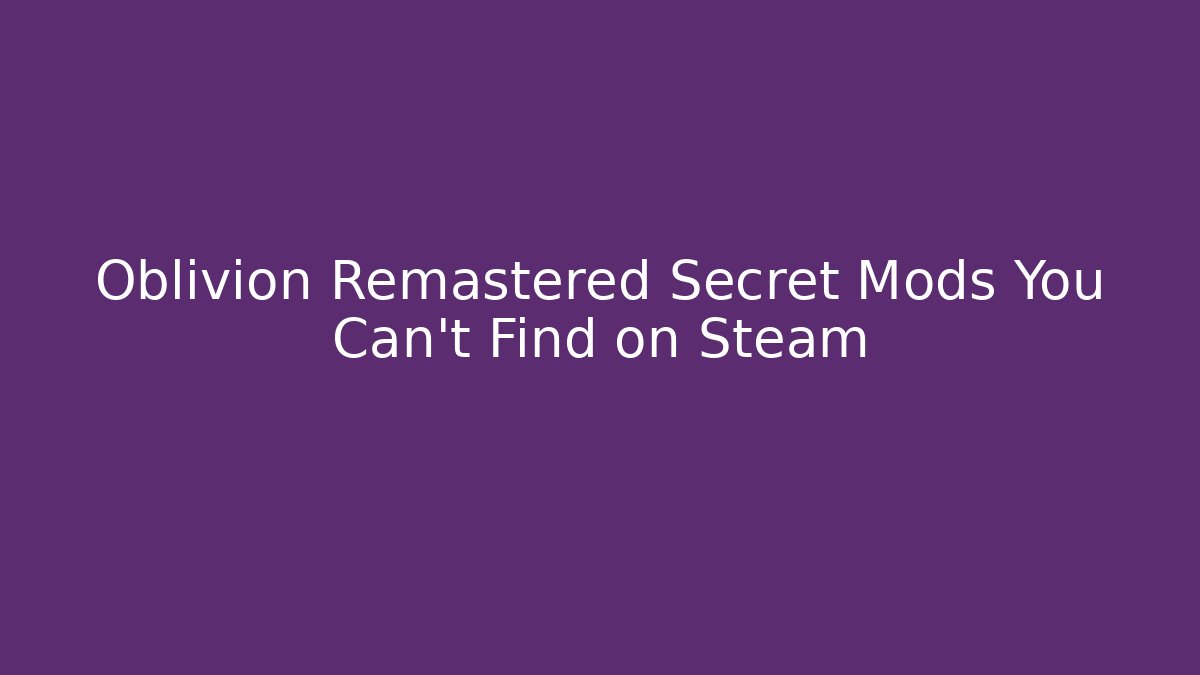 Oblivion Remastered Secret Mods You Can't Find on Steam - Felix Cat Insurance