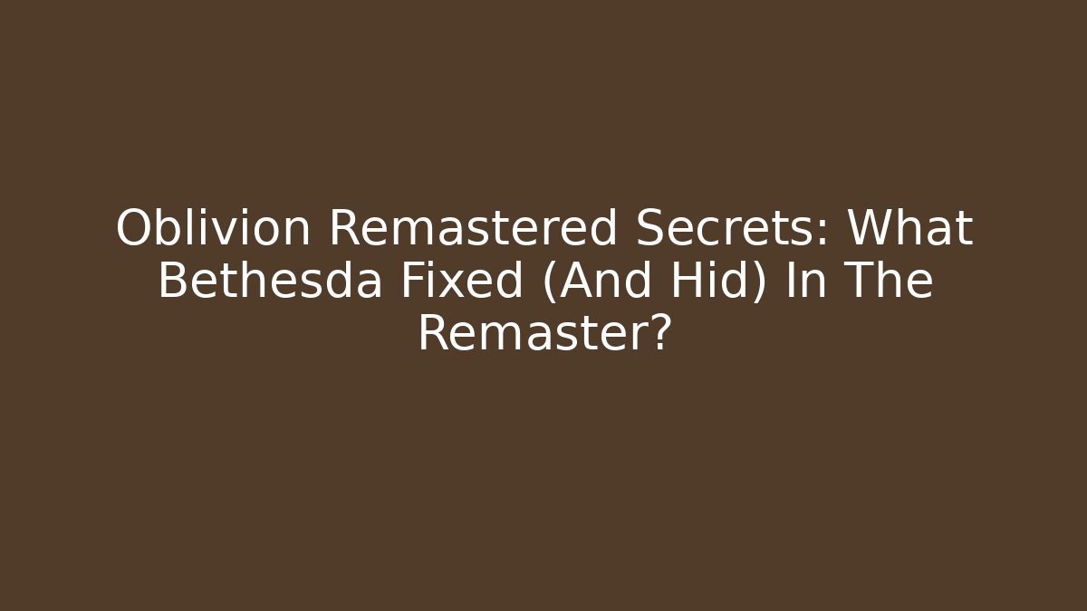 Oblivion Remastered Secrets: What Bethesda Fixed (And Hid) In The Remaster?