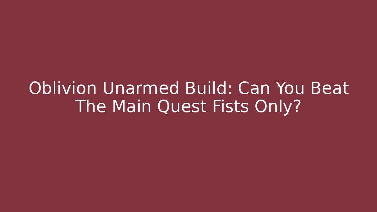 Oblivion Unarmed Build: Can You Beat The Main Quest Fists Only?